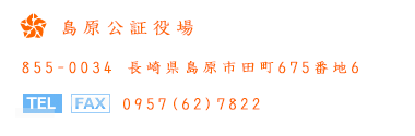島原公証役場 〒855-0034 長崎県島原市田町675番地6 電話/FAX：0957(62)7822